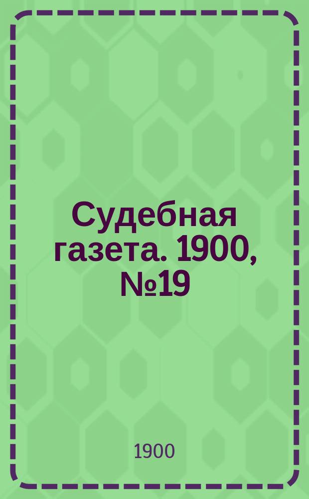 Судебная газета. 1900, № 19 (7 мая)