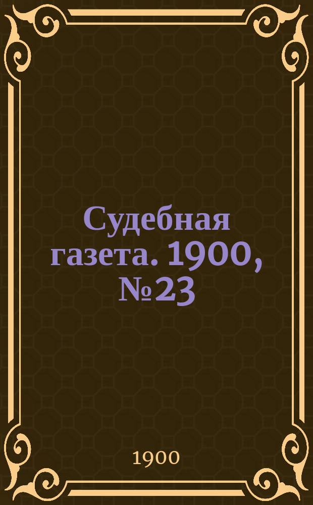 Судебная газета. 1900, № 23 (4 июня)