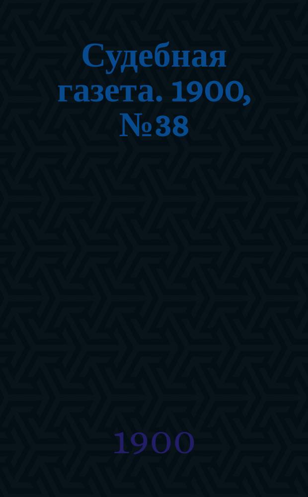 Судебная газета. 1900, № 38 (17 сент.)