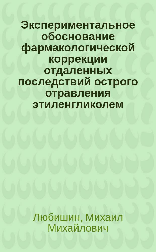 Экспериментальное обоснование фармакологической коррекции отдаленных последствий острого отравления этиленгликолем : автореферат диссертации на соискание ученой степени кандидата медицинских наук : специальность 14.03.04 <Токсикология> ; специальность 14.03.06 <Фармакология, клиническая фармакология>