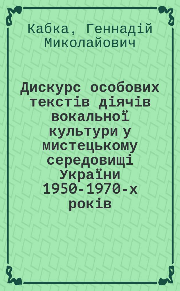 Дискурс особових текстiв дiячiв вокально&iuml; культури у мистецькому середовищi Укра&iuml;ни 1950-1970-х рокiв : автореферат диссертации на соискание ученой степени к.иск. : специальность 26.00.01