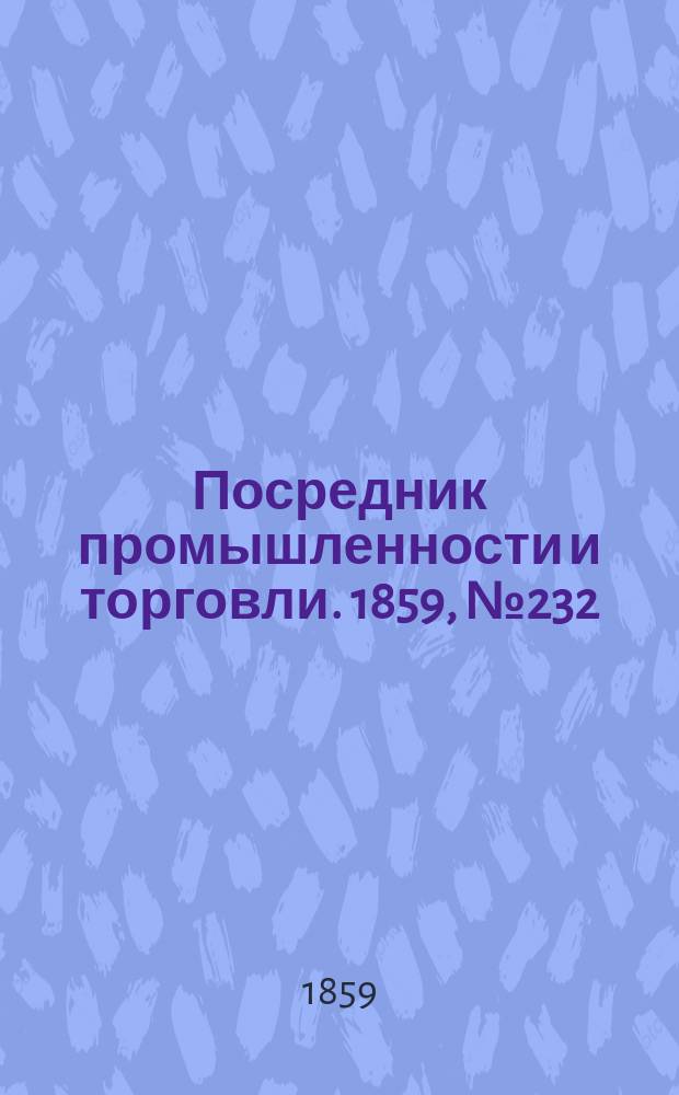 Посредник промышленности и торговли. 1859, №232 (2 окт.)