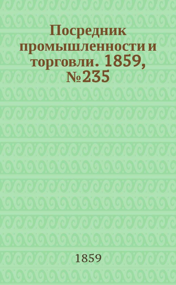 Посредник промышленности и торговли. 1859, №235 (7 окт.)