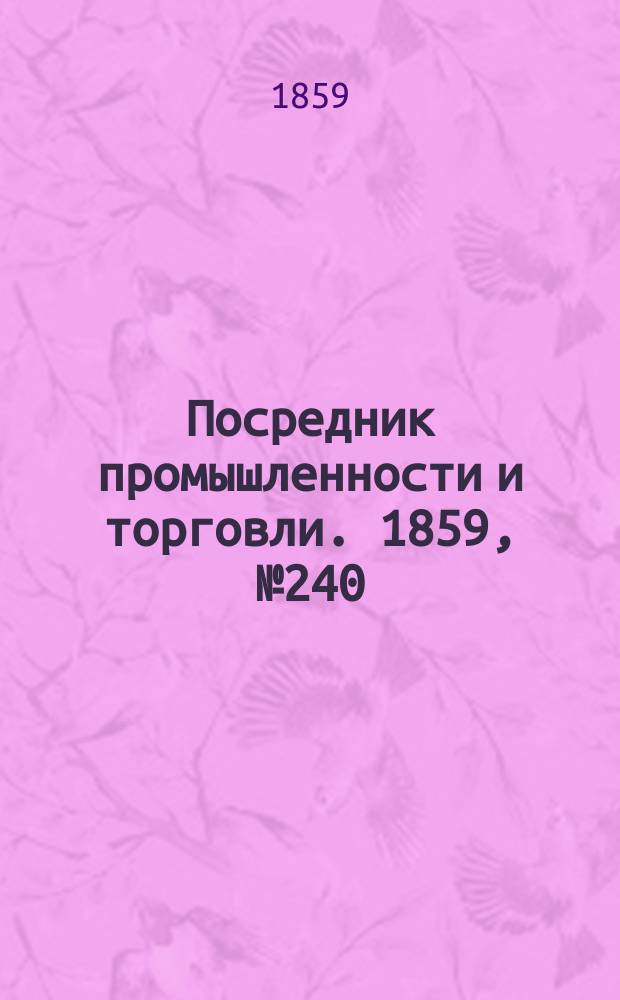 Посредник промышленности и торговли. 1859, №240 (13 окт.)