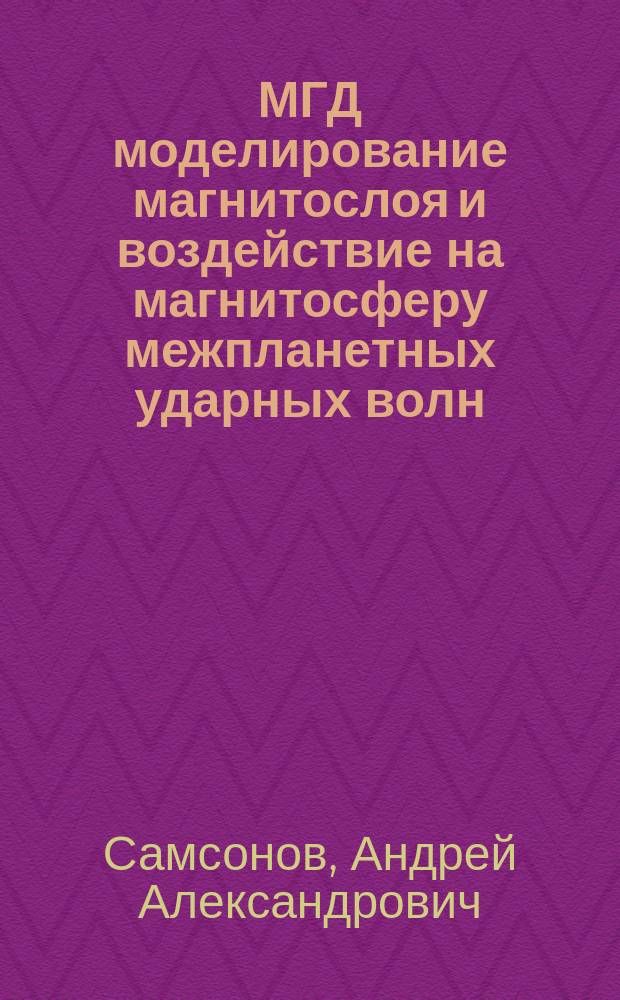 МГД моделирование магнитослоя и воздействие на магнитосферу межпланетных ударных волн : автореферат диссертации на соискание ученой степени доктора физико-математических наук : специальность 01.03.03 <Физика Солнца>