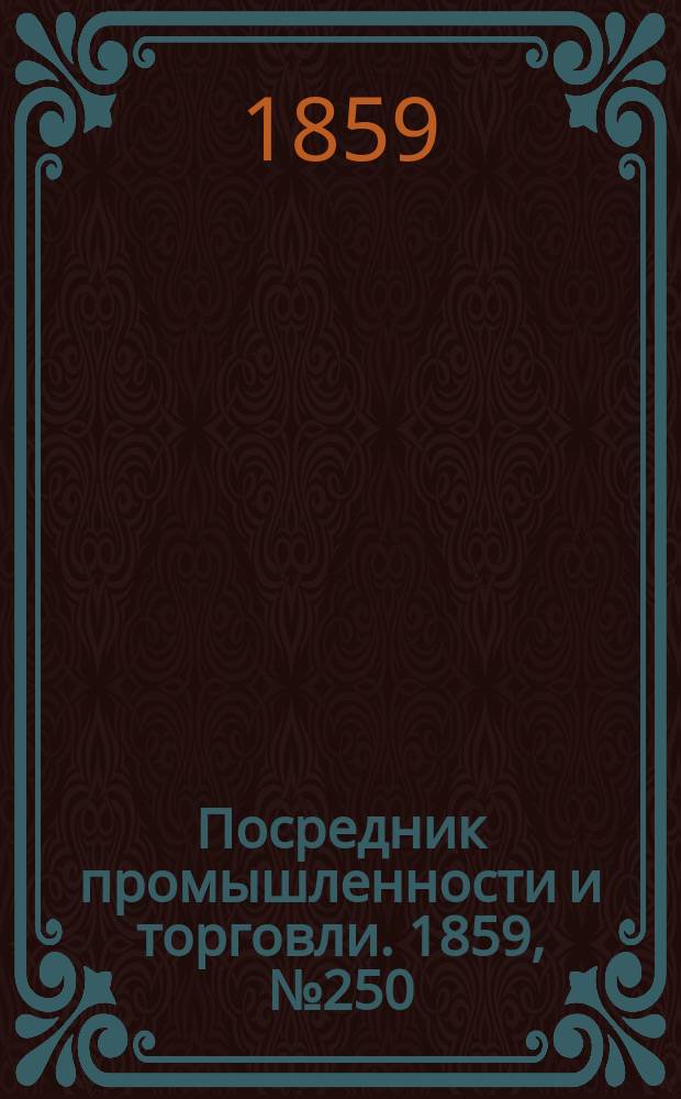 Посредник промышленности и торговли. 1859, №250 (24 окт.)