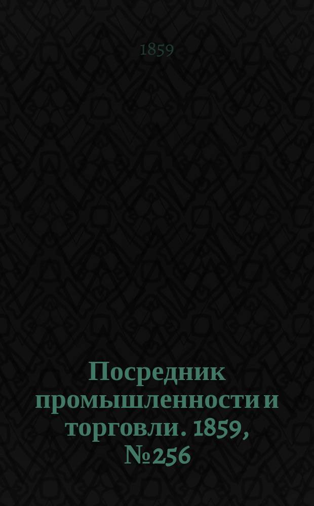 Посредник промышленности и торговли. 1859, №256 (31 окт.)