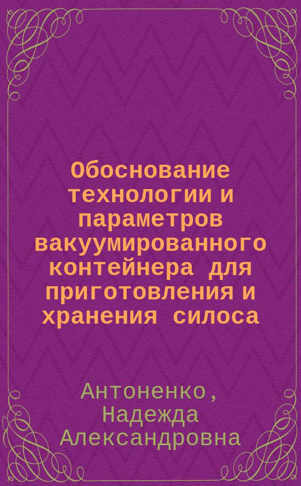 Обоснование технологии и параметров вакуумированного контейнера для приготовления и хранения силоса : автореферат диссертации на соискание ученой степени кандидата технических наук : специальность 05.20.01 <Технологии и средства механизации сельского хозяйства>