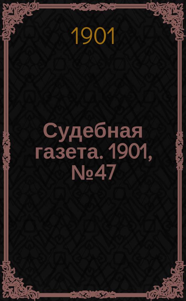 Судебная газета. 1901, № 47 (25 нояб.)