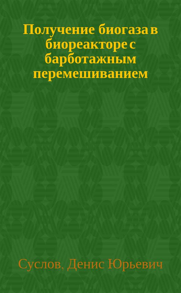 Получение биогаза в биореакторе с барботажным перемешиванием : автореферат диссертации на соискание ученой степени кандидата технических наук : специальность 05.17.08 <Процессы и аппараты химических технологий>