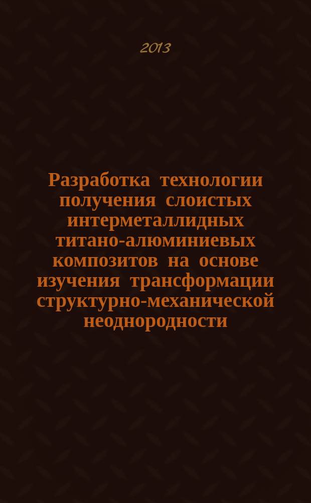 Разработка технологии получения слоистых интерметаллидных титано-алюминиевых композитов на основе изучения трансформации структурно-механической неоднородности : автореферат диссертации на соискание ученой степени кандидата технических наук : специальность 05.16.09 <Материаловедение по отраслям>