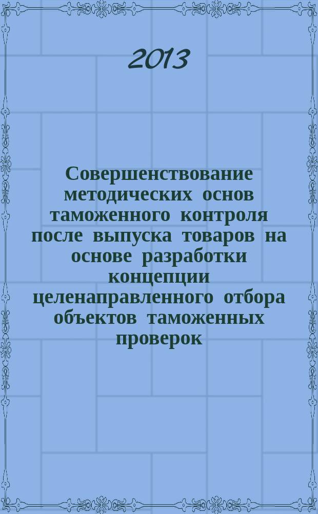 Совершенствование методических основ таможенного контроля после выпуска товаров на основе разработки концепции целенаправленного отбора объектов таможенных проверок : автореферат диссертации на соискание ученой степени кандидата экономических наук : специальность 08.00.05 <Экономика и управление народным хозяйством по отраслям и сферам деятельности>