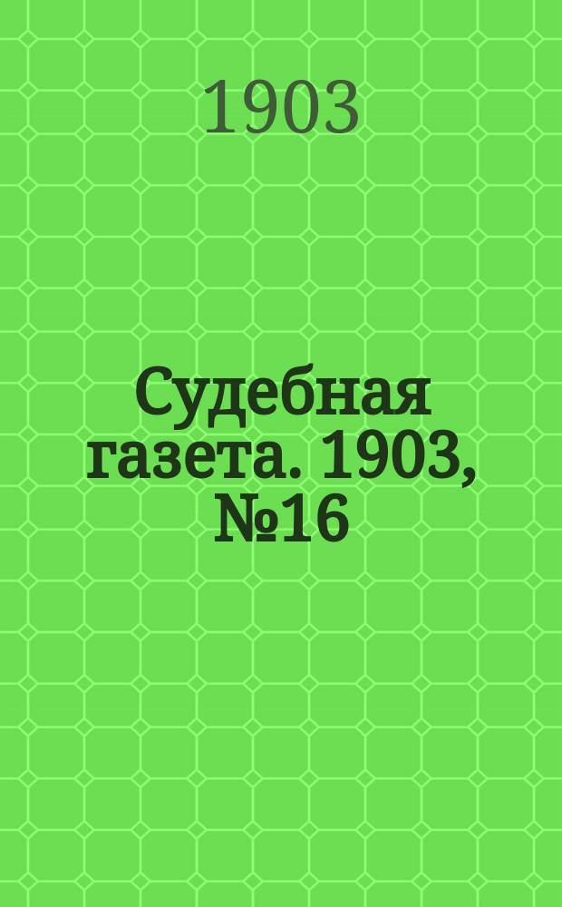 Судебная газета. 1903, № 16 (20 апр.)
