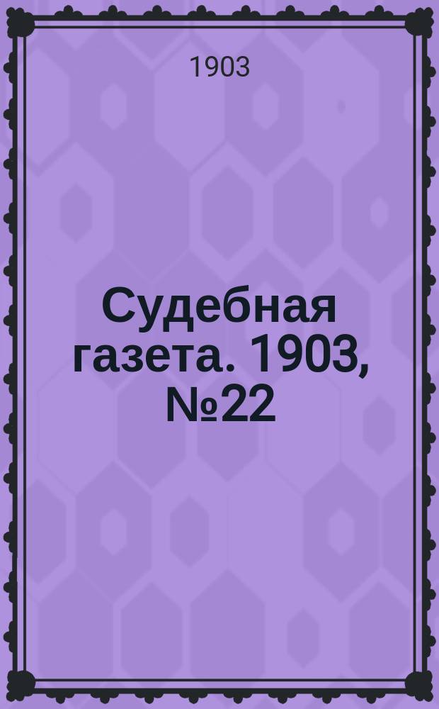 Судебная газета. 1903, № 22 (1 июня)