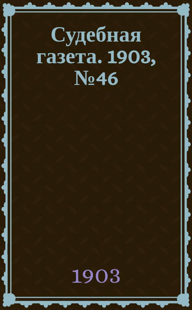 Судебная газета. 1903, № 46 (16 нояб.)