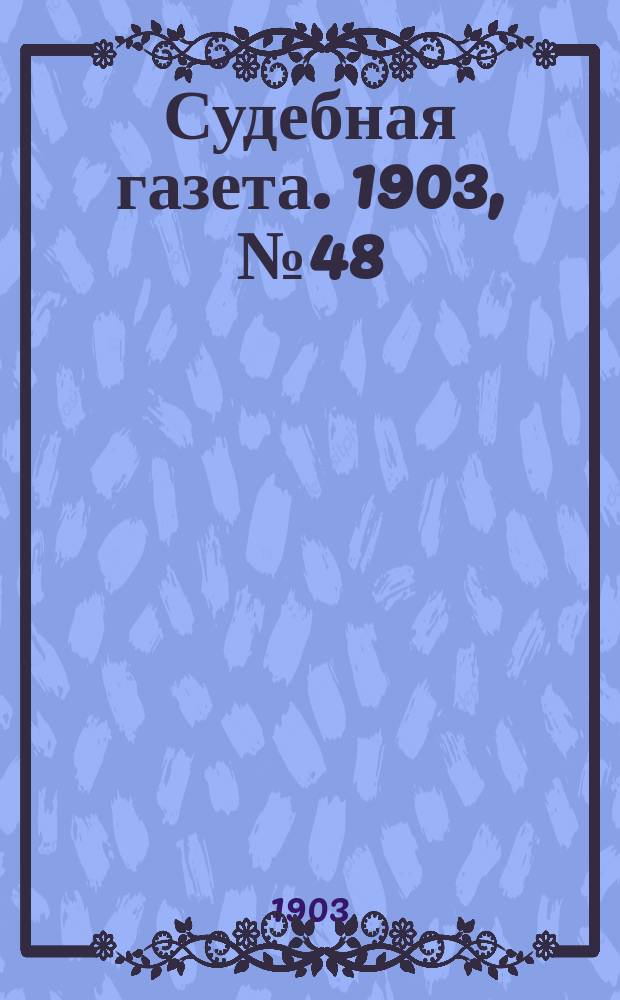 Судебная газета. 1903, № 48 (30 нояб.)