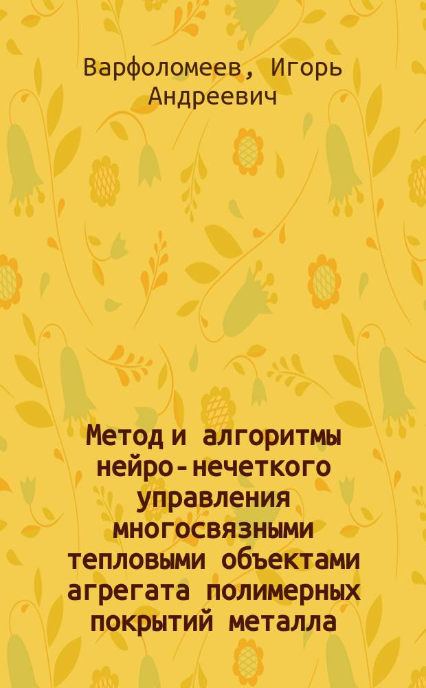 Метод и алгоритмы нейро-нечеткого управления многосвязными тепловыми объектами агрегата полимерных покрытий металла : автореферат диссертации на соискание ученой степени кандидата технических наук : специальность 05.13.01 <Системный анализ, управление и обработка информации по отраслям>