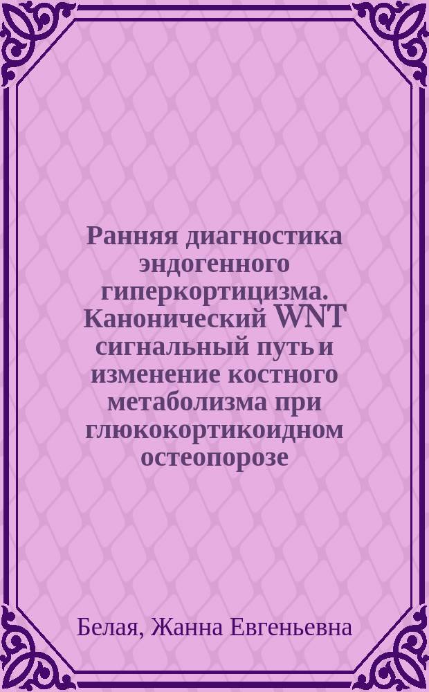 Ранняя диагностика эндогенного гиперкортицизма. Канонический WNT сигнальный путь и изменение костного метаболизма при глюкокортикоидном остеопорозе : автореферат диссертации на соискание ученой степени доктора медицинских наук : специальность 14.01.02 <Эндокринология>