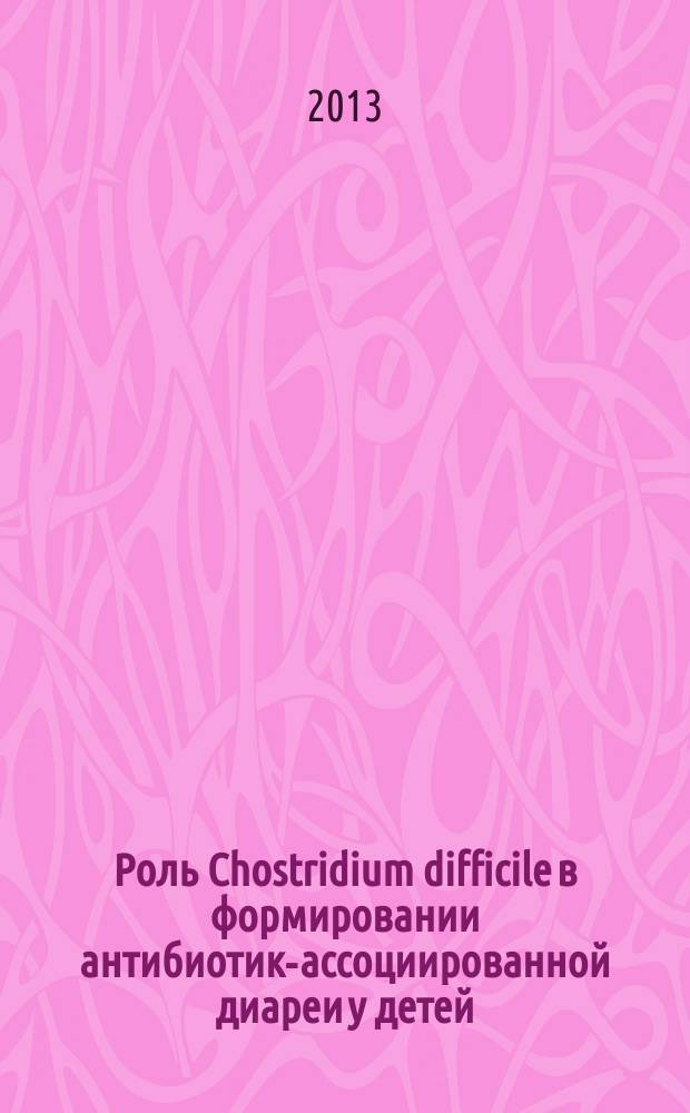 Роль Chostridium difficile в формировании антибиотик-ассоциированной диареи у детей : автореферат диссертации на соискание ученой степени кандидата медицинских наук : специальность 14.01.08 <Педиатрия>