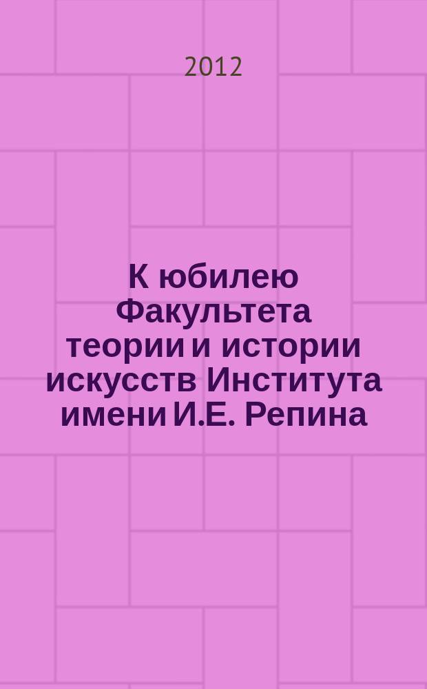 К юбилею Факультета теории и истории искусств Института имени И.Е. Репина : 75 лет : сборник