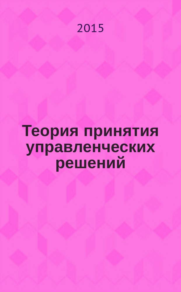Теория принятия управленческих решений : учебное пособие по дисциплине "Теория принятия решений" для студентов нематематических специальностей