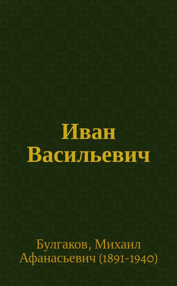Иван Васильевич : рассказы, пьесы
