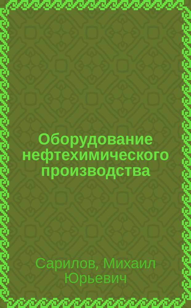 Оборудование нефтехимического производства : учебное пособие : для студентов направления 241000.62 - "Энерго- и ресурсосберегающие процессы в химической технологии, нефтехимии и биотехнологии", профиль "Машины и аппараты химических производств", направления 151000.62 - "Технологические машины и оборудование", профиль "Оборудование нефтегазопереработки" всех форм обучения