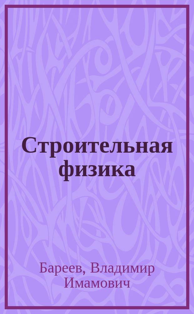 Строительная физика : учебное пособие для студентов высших учебных заведений, обучающихся по специальности 08.05.01 "Строительство уникальных зданий и сооружений" специализации "Строительство высотных и большепролетных зданий и сооружений" и магистрантов направления подготовки 08.04.01 "Строительство" квалификации "Магистр техники и технологии"