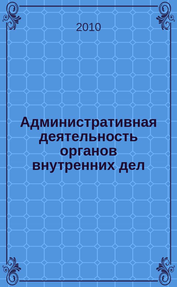 Административная деятельность органов внутренних дел : учебно-наглядное пособие