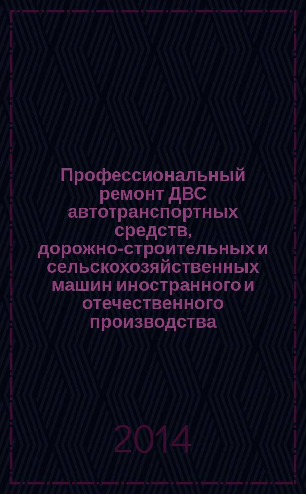 Профессиональный ремонт ДВС автотранспортных средств, дорожно-строительных и сельскохозяйственных машин иностранного и отечественного производства : учебное пособие для студентов образовательных учреждений высшего профессионального образования и для подготовки, переподготовки и повышения квалификации ИТР : учебное пособие для студентов образовательных учреждений среднего профессионального образования