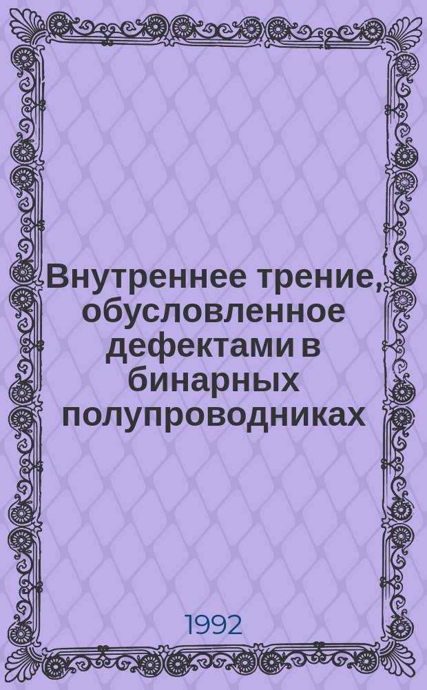 Внутреннее трение, обусловленное дефектами в бинарных полупроводниках : автореферат диссертации на соискание ученой степени д.ф.-м.н
