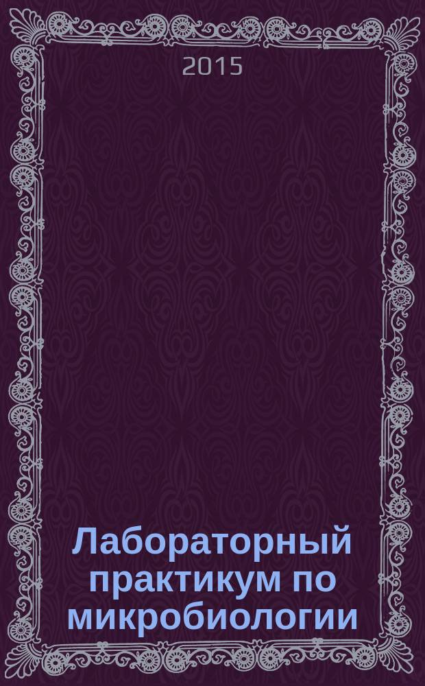 Лабораторный практикум по микробиологии : учебно-методическое пособие для студентов естественно-научных и технических специальностей и направлений вузов