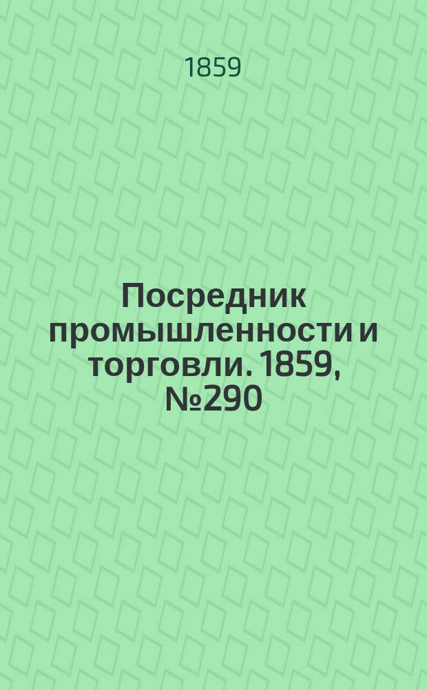 Посредник промышленности и торговли. 1859, №290 (10 дек.)