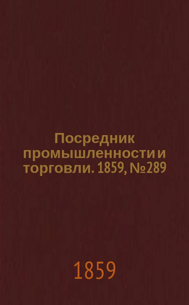 Посредник промышленности и торговли. 1859, №289 (9 дек.)