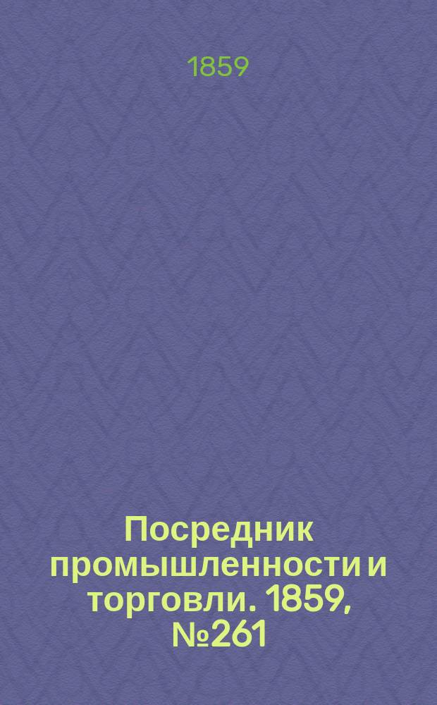 Посредник промышленности и торговли. 1859, №261 (6 нояб.)