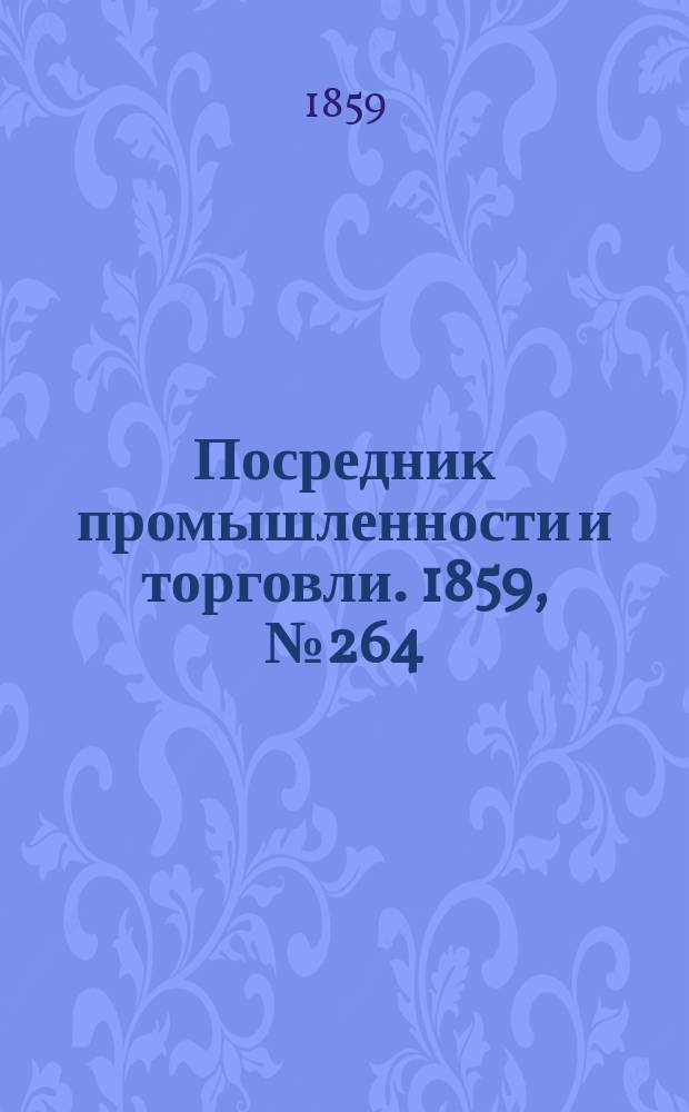 Посредник промышленности и торговли. 1859, №264 (10 нояб.)