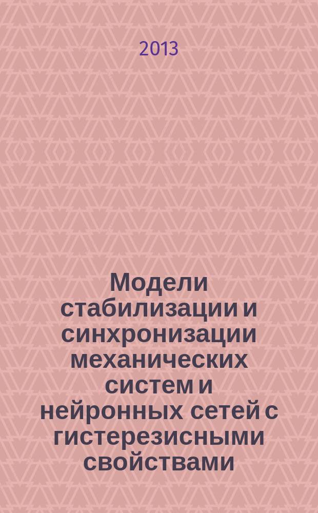 Модели стабилизации и синхронизации механических систем и нейронных сетей с гистерезисными свойствами : автореферат диссертации на соискание ученой степени кандидата физико-математических наук : специальность 05.13.18 <Математическое моделирование, численные методы и комплексы программ>