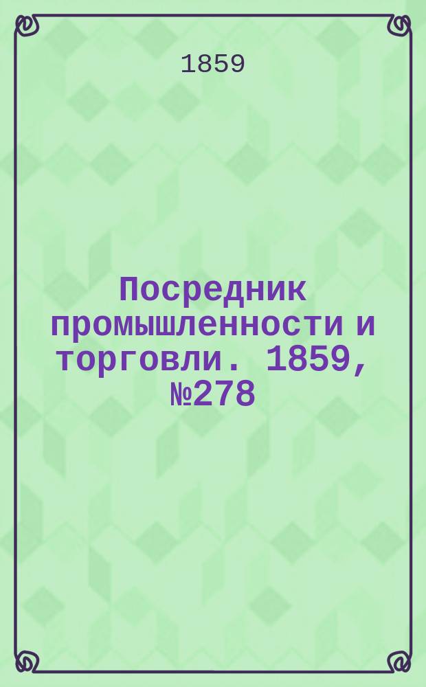 Посредник промышленности и торговли. 1859, №278 (26 нояб.)