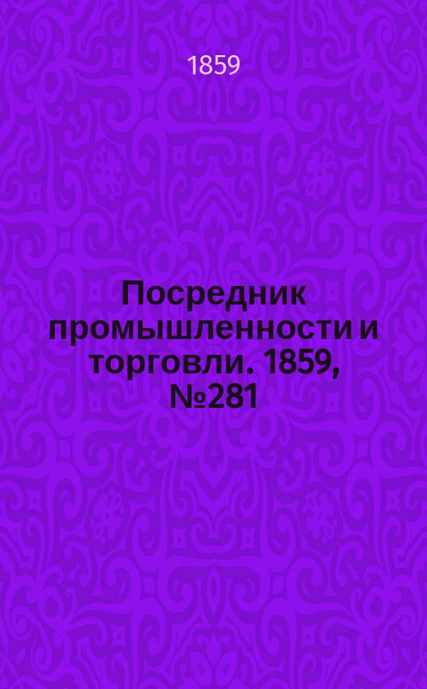 Посредник промышленности и торговли. 1859, №281 (29 нояб.)