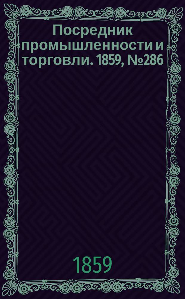 Посредник промышленности и торговли. 1859, №286 (5 дек.)