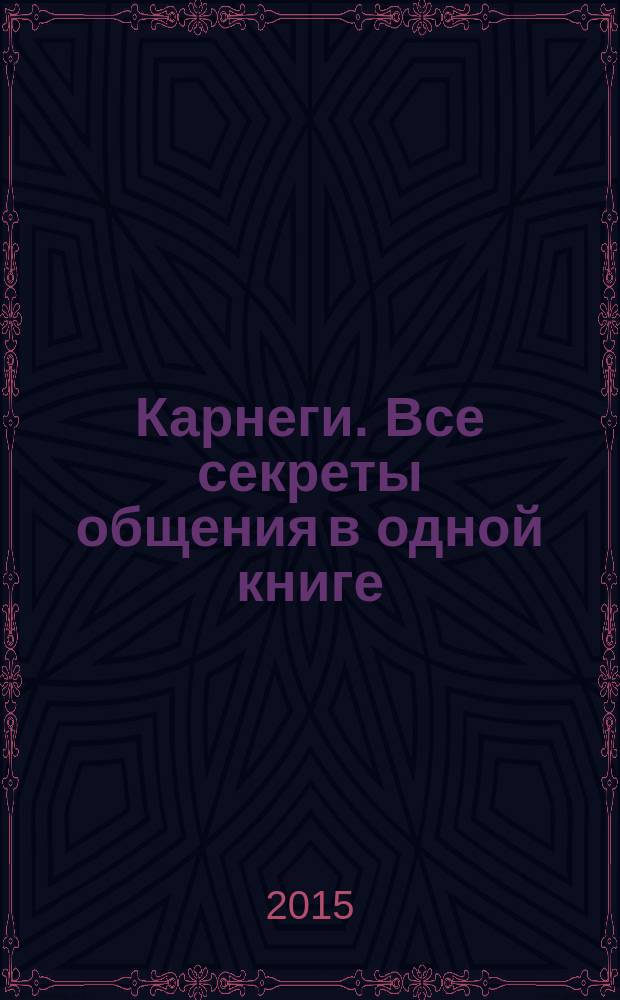 Карнеги. Все секреты общения в одной книге : + 20 тренинговых упражнений