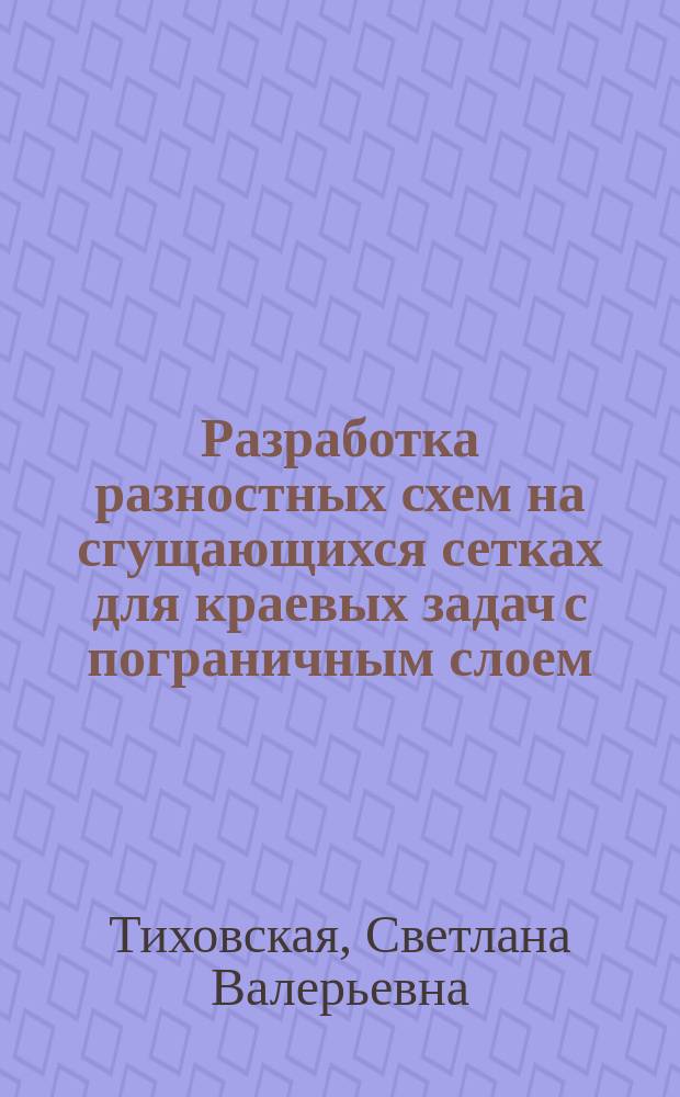 Разработка разностных схем на сгущающихся сетках для краевых задач с пограничным слоем : автореферат диссертации на соискание ученой степени кандидата физико-математических наук : специальность 01.01.07 <Вычислительная математика>