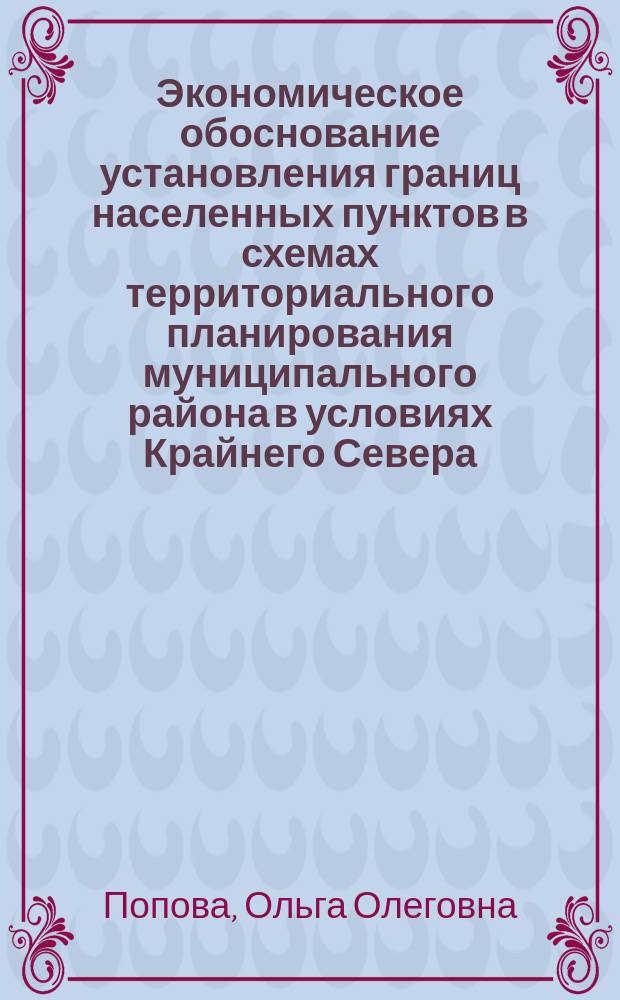 Экономическое обоснование установления границ населенных пунктов в схемах территориального планирования муниципального района в условиях Крайнего Севера : автореферат диссертации на соискание ученой степени кандидата экономических наук : специальность 08.00.05 <Экономика и управление народным хозяйством по отраслям и сферам деятельности>