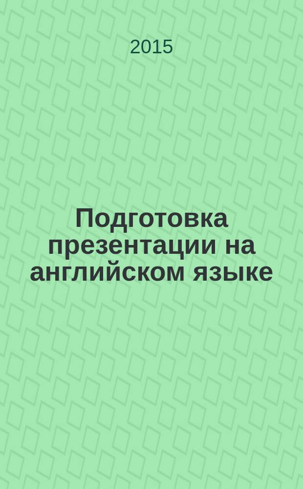 Подготовка презентации на английском языке : учебное пособие для студентов, обучающихся по программе дополнительной квалификации "Переводчик в сфере профессиональной коммуникации"