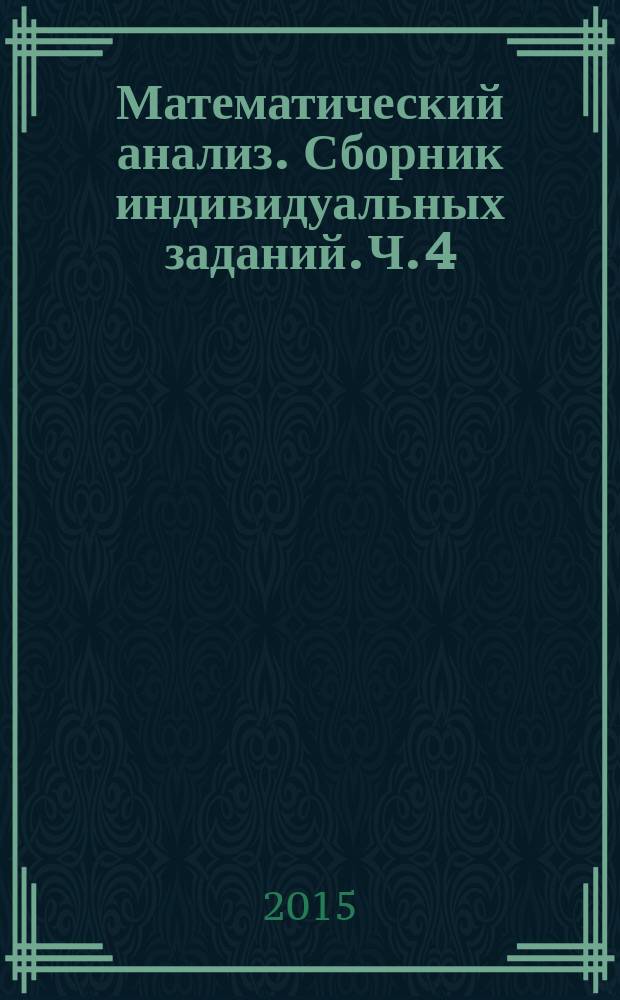 Математический анализ. Сборник индивидуальных заданий. Ч. 4 : учебное пособие для студентов I курса технических специальностей и преподавателей