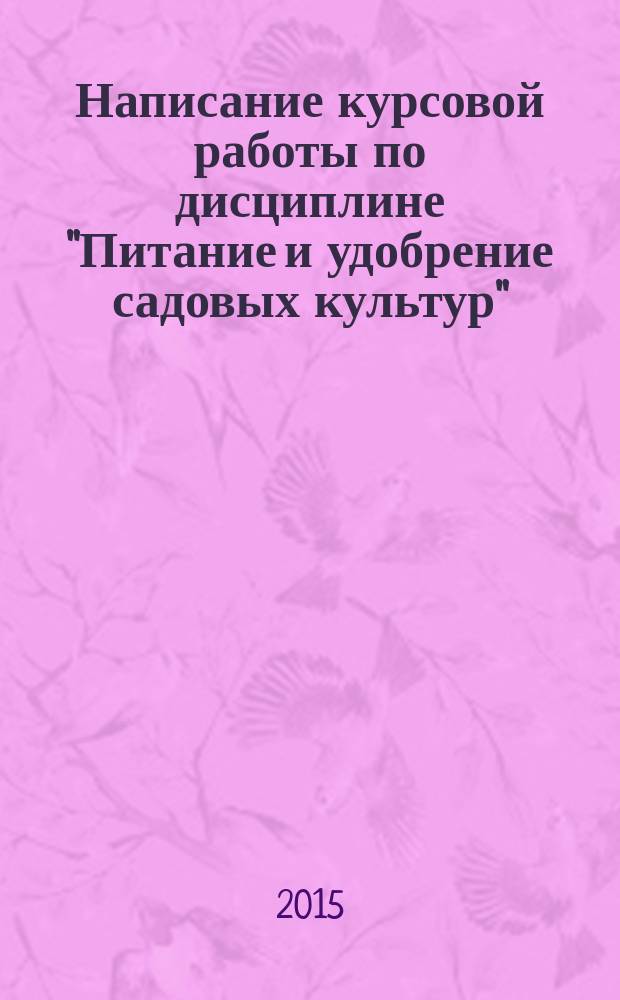 Написание курсовой работы по дисциплине "Питание и удобрение садовых культур" : методические указания
