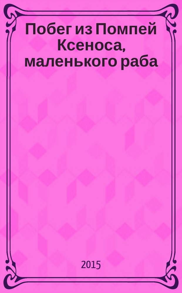 Побег из Помпей Ксеноса, маленького раба : для детей младшего школьного возраста