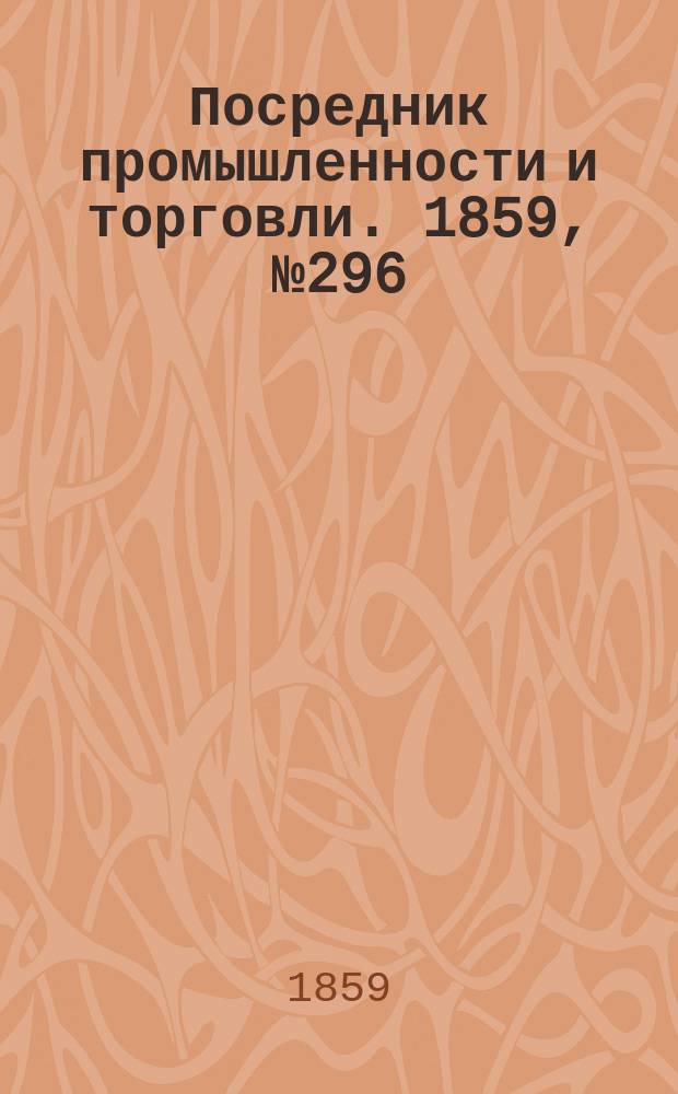Посредник промышленности и торговли. 1859, №296 (17 дек.)