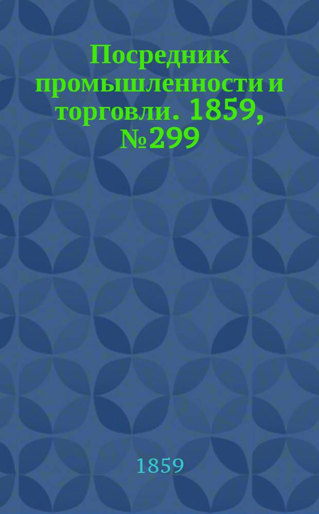 Посредник промышленности и торговли. 1859, №299 (20 дек.)