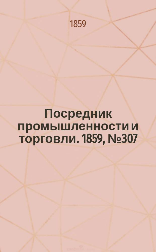 Посредник промышленности и торговли. 1859, №307 (30 дек.)